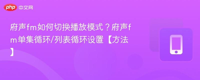 府声fm如何切换播放模式？府声fm单集循环/列表循环设置【方法】
