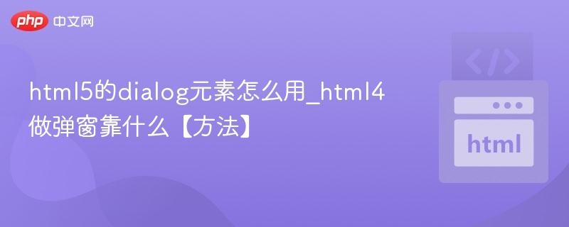 html5的dialog元素怎么用_html4做弹窗靠什么【方法】