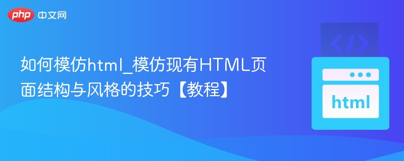 如何模仿html_模仿现有HTML页面结构与风格的技巧【教程】