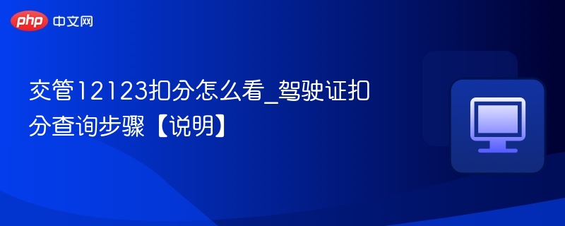 交管12123扣分怎么看_驾驶证扣分查询步骤【说明】