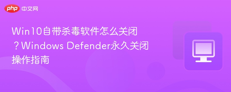 Win10Defender关闭方法及操作步骤