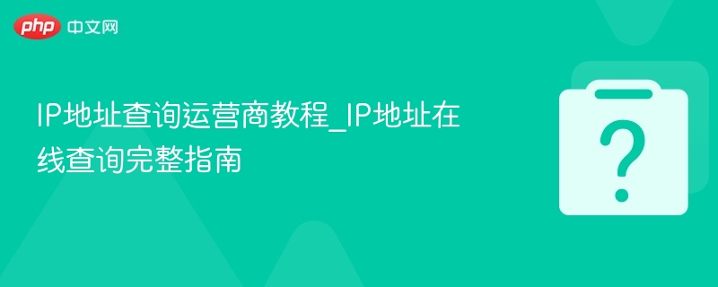 IP地址查询教程：在线查运营商全攻略