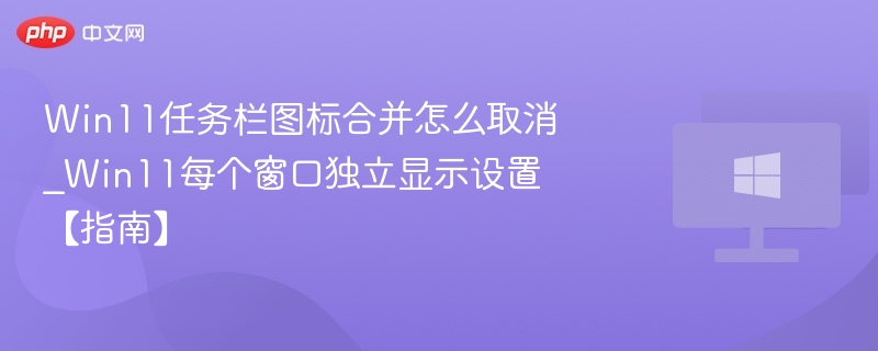 Win11任务栏图标合并怎么取消