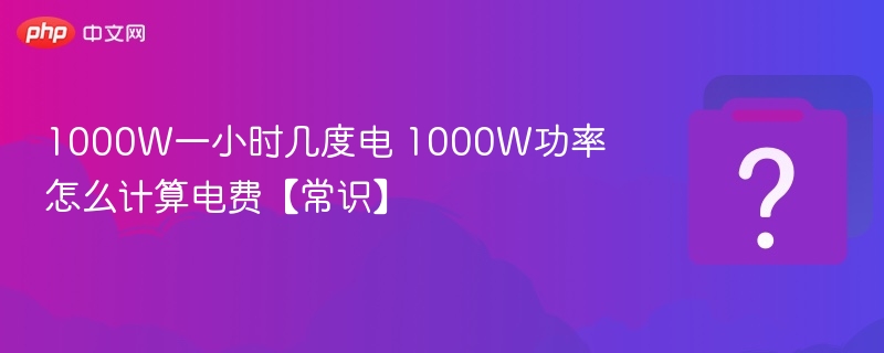 1000W一小时几度电 1000W功率怎么计算电费【常识】