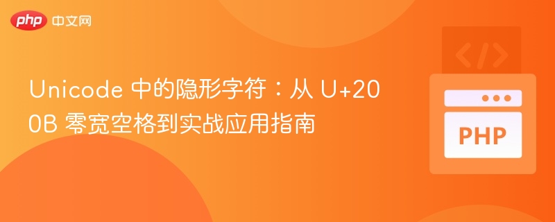 Unicode 中的隐形字符:从 U+200B 零宽空格到实战应用指南