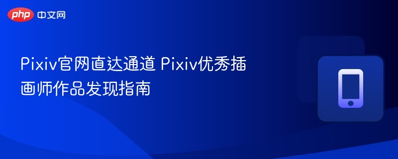 Pixiv官网入口与热门插画师推荐