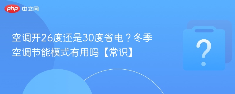 26度还是30度省电？空调节能模式有用吗