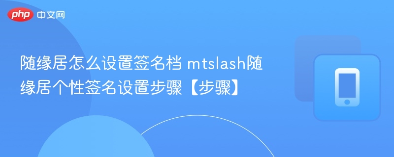 随缘居怎么设置签名档 mtslash随缘居个性签名设置步骤【步骤】