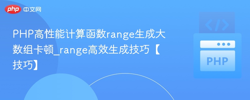 PHP高性能计算函数range生成大数组卡顿_range高效生成技巧【技巧】