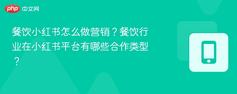 小红书餐饮营销技巧与合作模式解析