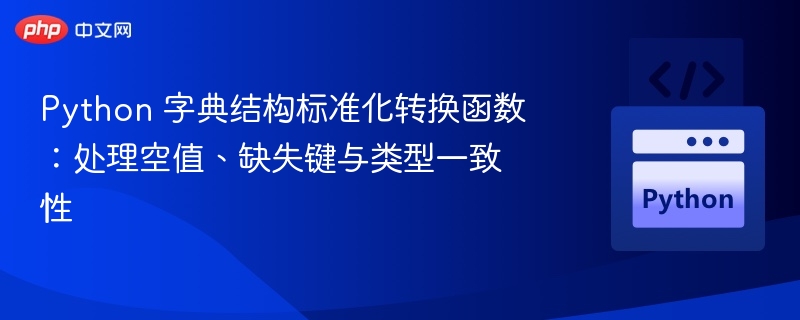 Python 字典结构标准化转换函数:处理空值、缺失键与类型一致性