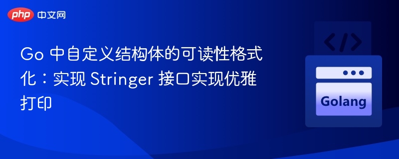 Go自定义结构体打印：实现Stringer接口技巧