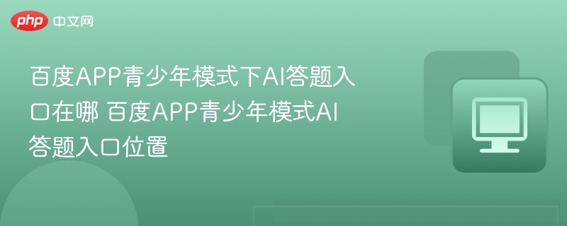 百度APP青少年模式下AI答题入口在哪 百度APP青少年模式AI答题入口位置