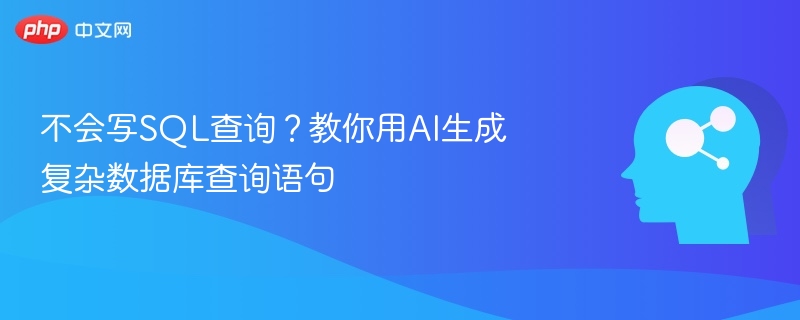 不会写SQL查询？教你用AI生成复杂数据库查询语句