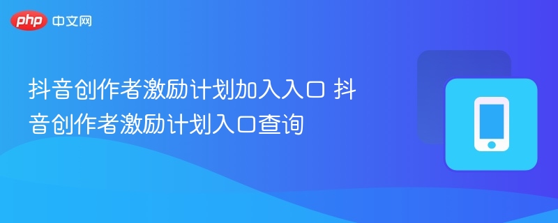 抖音创作者激励计划加入入口 抖音创作者激励计划入口查询