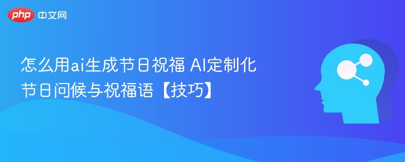 AI节日祝福技巧：定制化问候全攻略