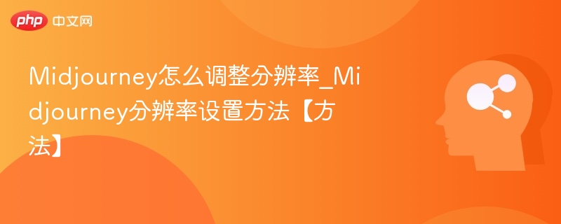 Midjourney怎么调整分辨率_Midjourney分辨率设置方法【方法】