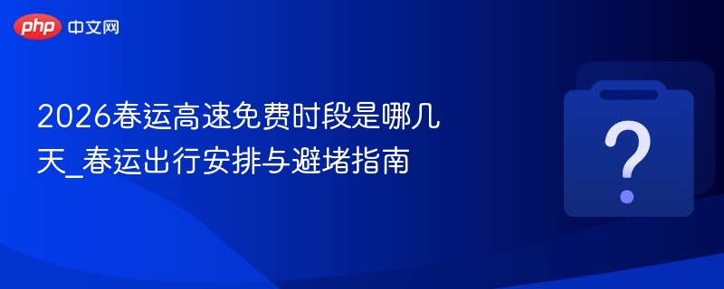 2026春运高速免费时间及出行建议