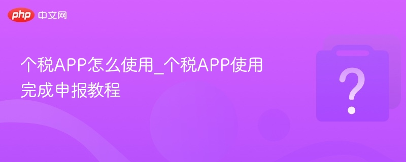 个税APP使用教程及申报详解