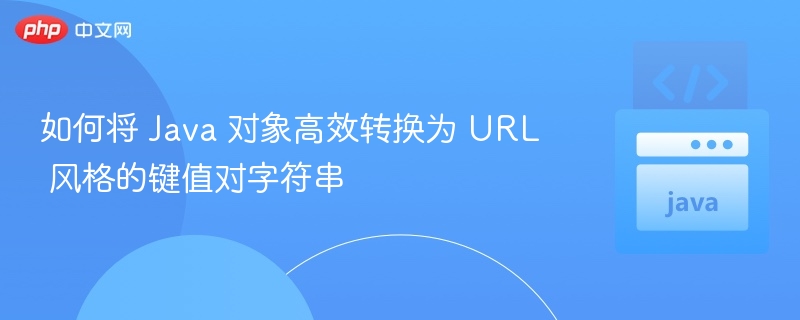 如何将 Java 对象高效转换为 URL 风格的键值对字符串
