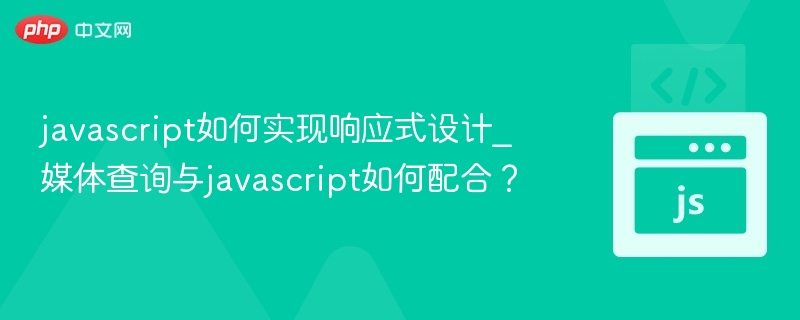 JavaScript实现响应式设计：媒体查询实用指南