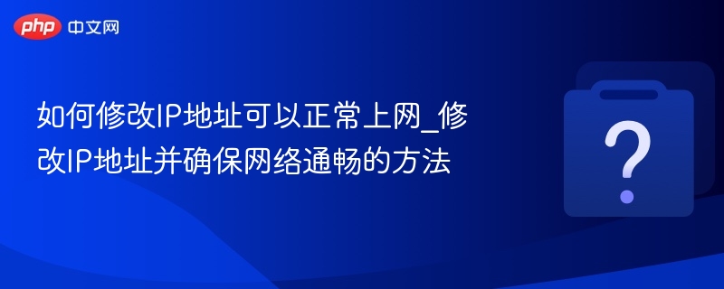 如何修改IP地址可以正常上网_修改IP地址并确保网络通畅的方法