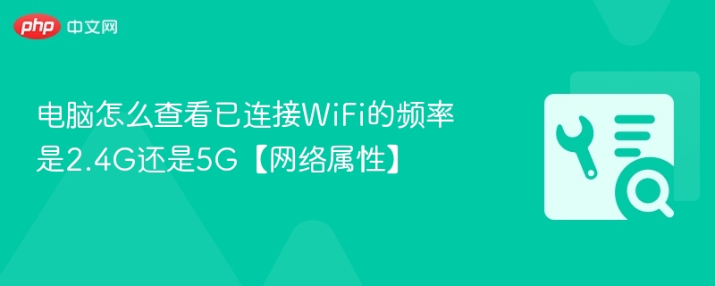 电脑怎么查看已连接WiFi的频率是2.4G还是5G【网络属性】