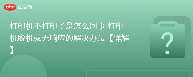 打印机不打印了是怎么回事 打印机脱机或无响应的解决办法【详解】