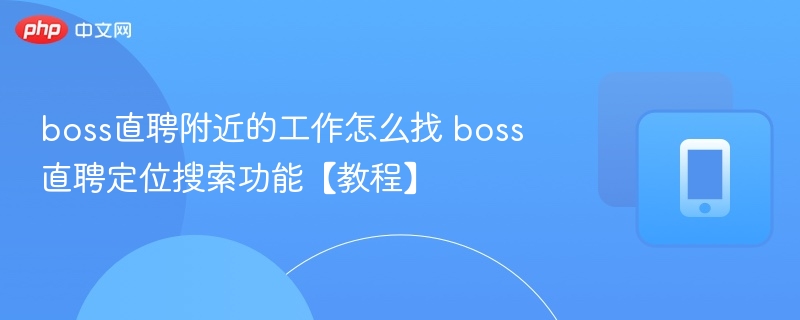 附近工作怎么找？Boss直聘定位搜索教程