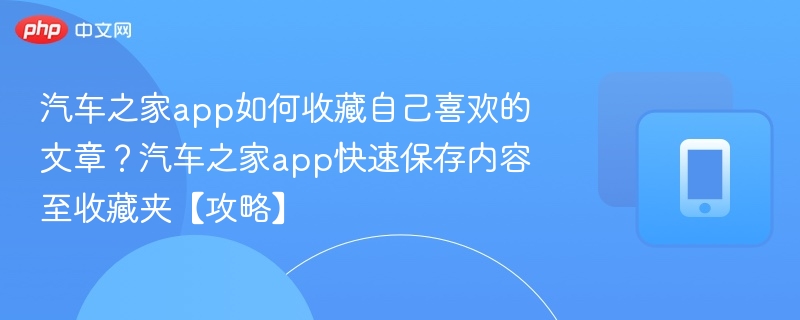 汽车之家如何收藏文章？快速保存方法