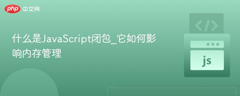 JavaScript闭包是什么，内存如何影响？