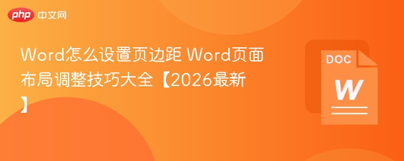Word怎么设置页边距 Word页面布局调整技巧大全【2026最新】