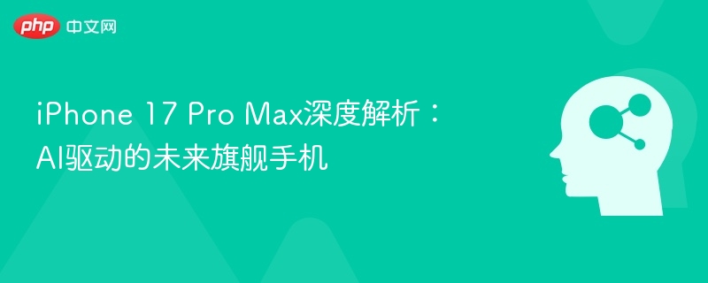 iPhone17ProMaxAI旗舰全面解析