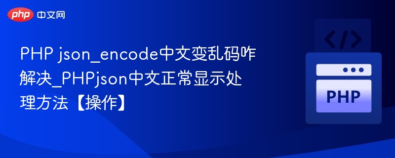 PHP json_encode中文变乱码咋解决_PHPjson中文正常显示处理方法【操作】