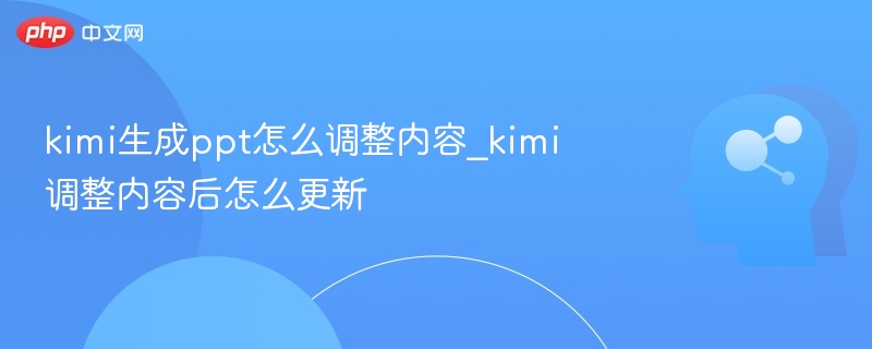 Kimi生成PPT怎么调整内容？调整后如何更新？