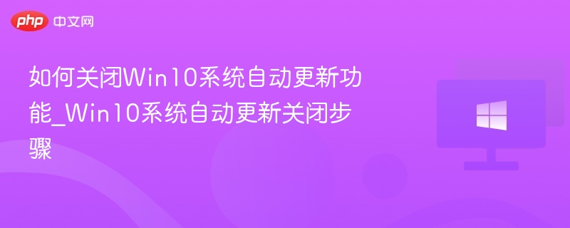 如何关闭Win10系统自动更新功能_Win10系统自动更新关闭步骤