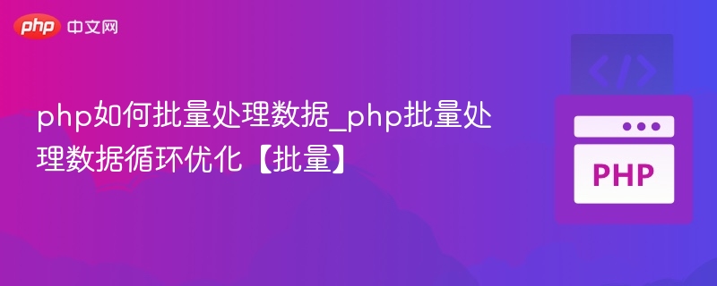 php如何批量处理数据_php批量处理数据循环优化【批量】