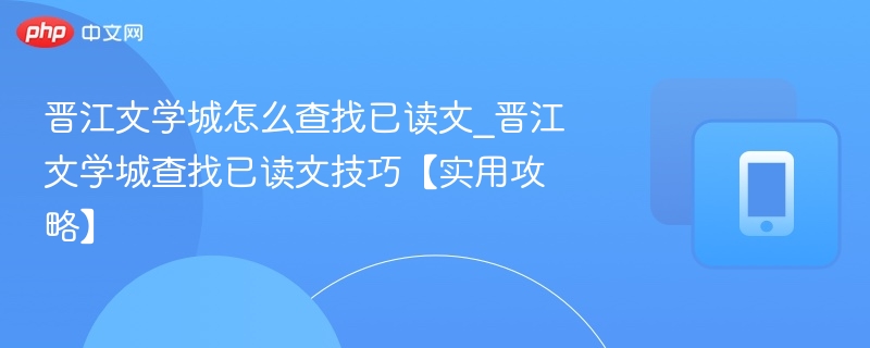 晋江文学城怎么查找已读文_晋江文学城查找已读文技巧【实用攻略】