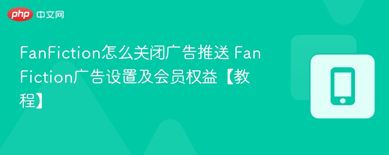 FanFiction关广告方法与会员权益全解析