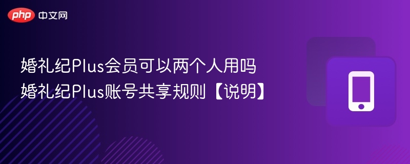 婚礼纪Plus会员可以两个人用吗 婚礼纪Plus账号共享规则【说明】