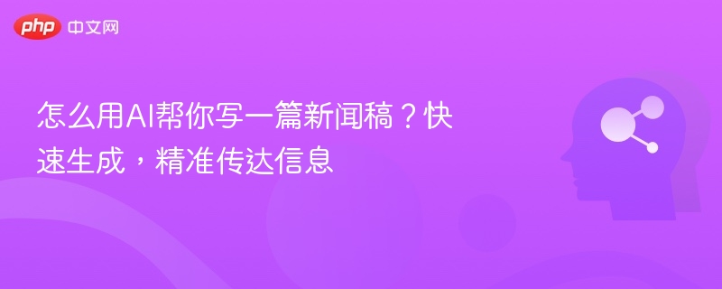 怎么用AI帮你写一篇新闻稿？快速生成，精准传达信息