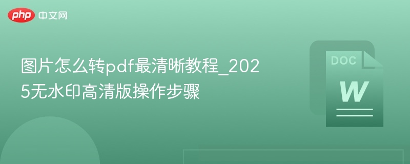 图片转PDF清晰教程｜2025无水印操作指南