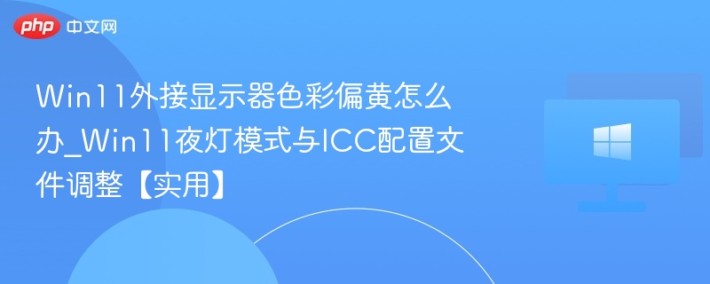 Win11外接显示器偏黄怎么调？夜灯+ICC技巧