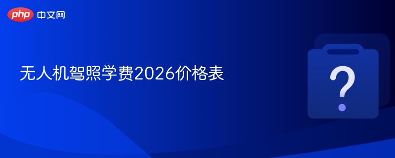 2026无人机驾照学费最新费用表