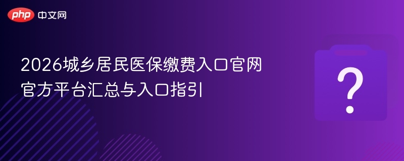 2026城乡居民医保缴费入口官网大全