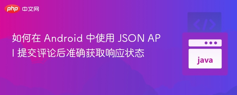如何在 Android 中使用 JSON API 提交评论后准确获取响应状态
