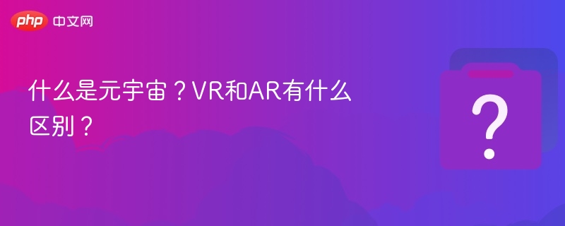 什么是元宇宙？VR和AR有什么区别？