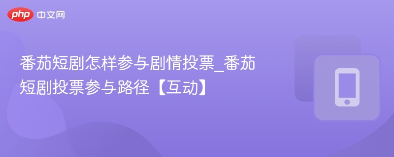 番茄短剧投票怎么玩？参与方法全解析