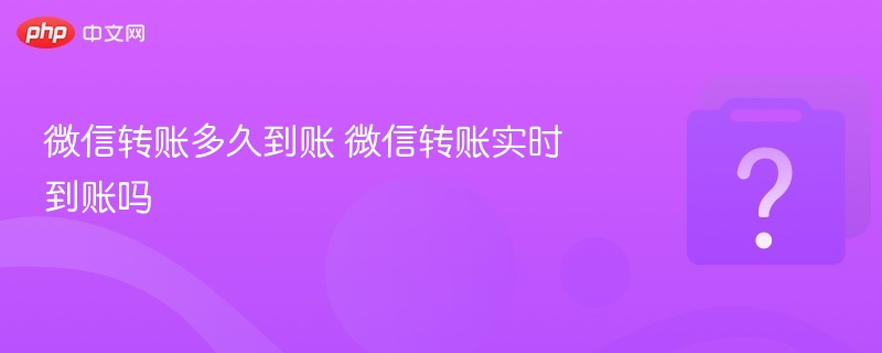 微信转账多久到账 微信转账实时到账吗
