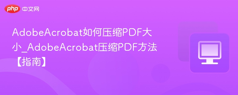 AdobeAcrobat如何压缩PDF大小_AdobeAcrobat压缩PDF方法【指南】
